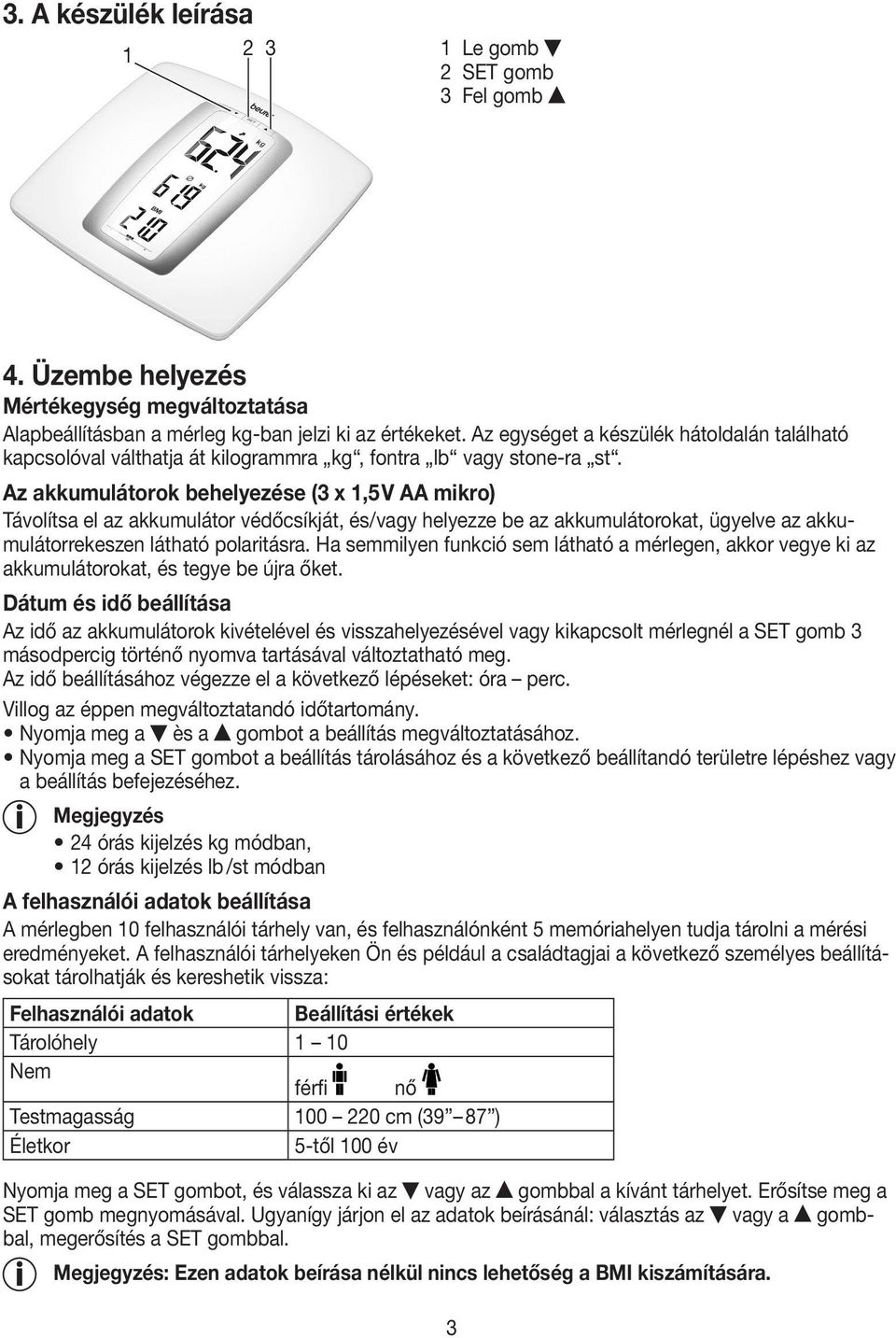 Az akkumulátorok behelyezése (3 x 1,5 V AA mikro) Távolítsa el az akkumulátor védőcsíkját, és/vagy helyezze be az akkumulátorokat, ügyelve az akkumulátorrekeszen látható polaritásra.