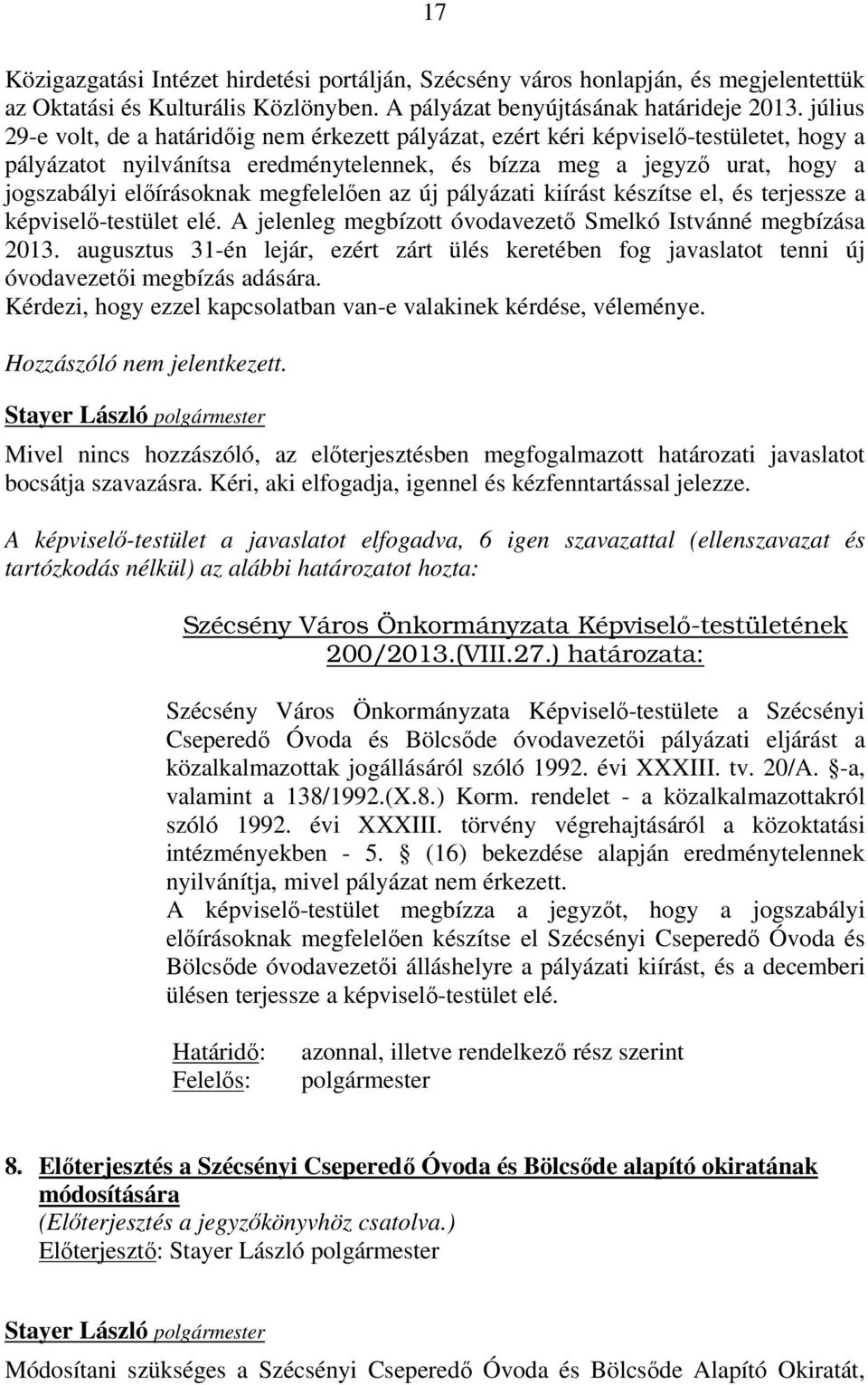 megfelelően az új pályázati kiírást készítse el, és terjessze a képviselő-testület elé. A jelenleg megbízott óvodavezető Smelkó Istvánné megbízása 2013.