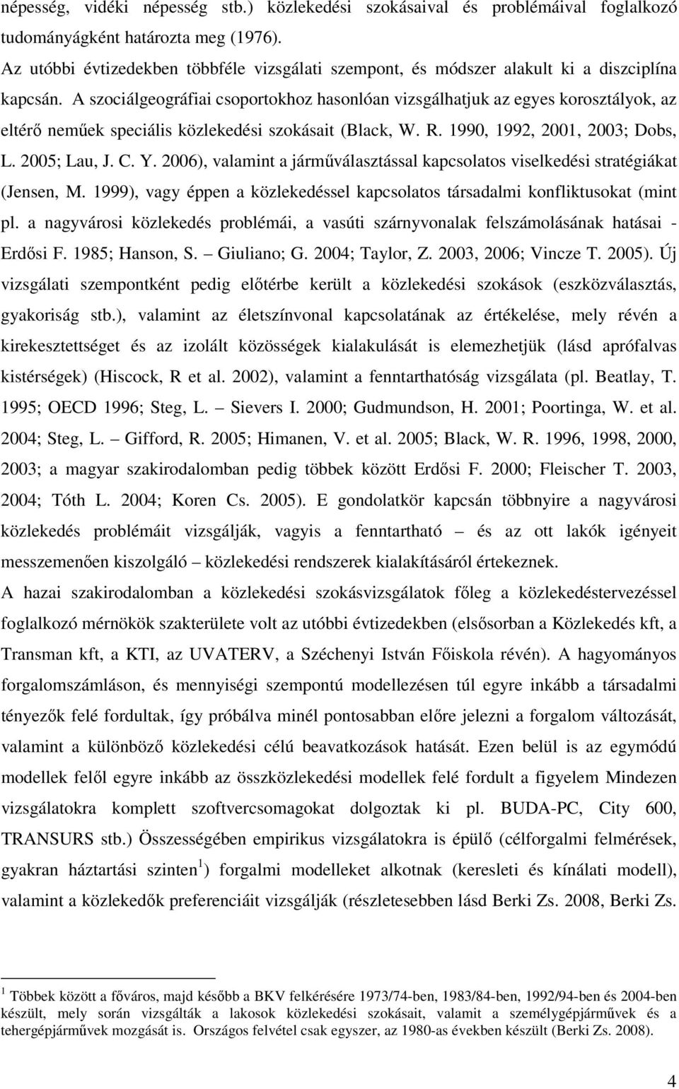 A szociálgeográfiai csoportokhoz hasonlóan vizsgálhatjuk az egyes korosztályok, az eltérő neműek speciális közlekedési szokásait (Black, W. R. 1990, 1992, 2001, 2003; Dobs, L. 2005; Lau, J. C. Y.