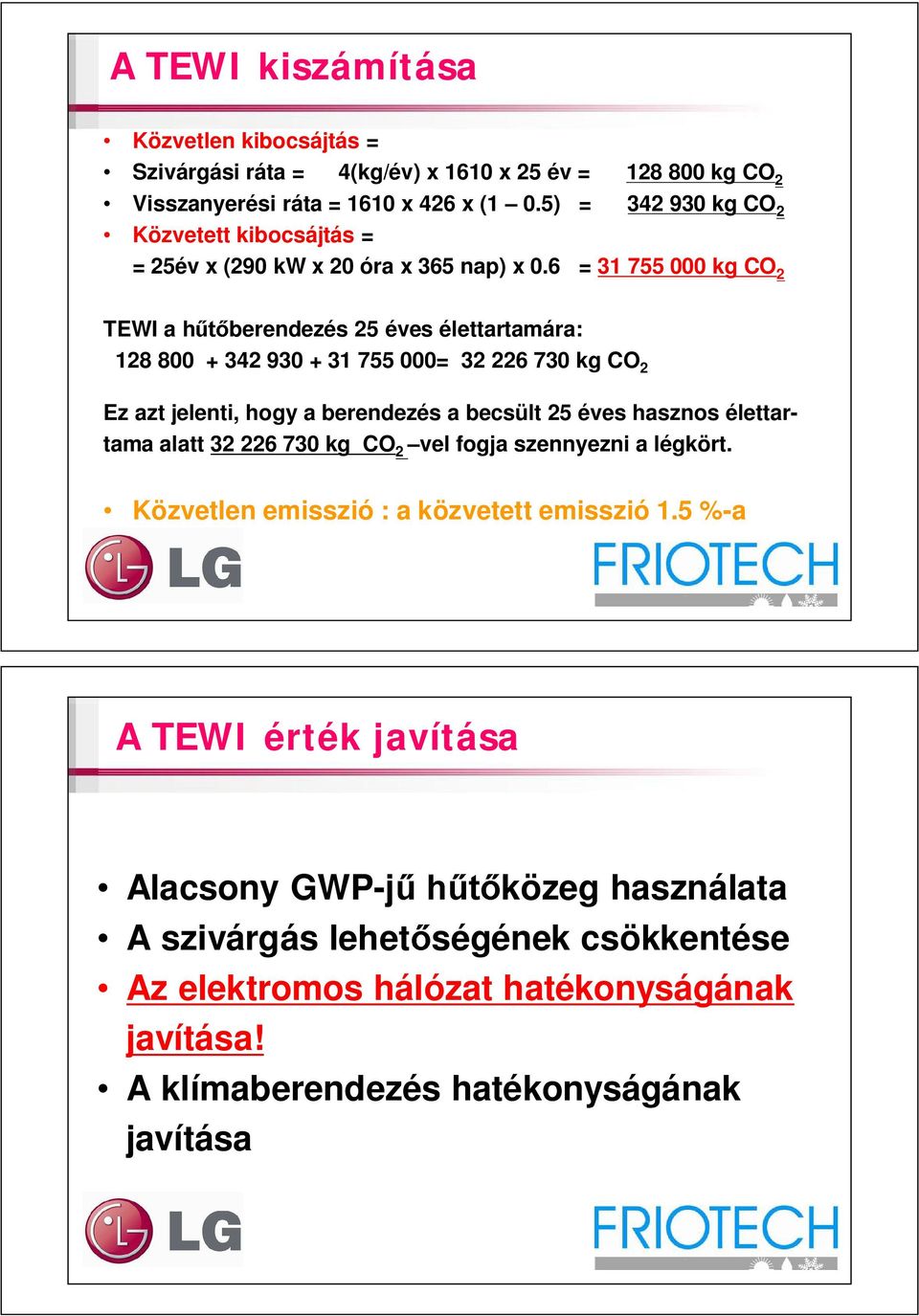 6 = 31 755 000 kg CO 2 TEWI a h berendezés 25 éves élettartamára: 128 800 + 342 930 + 31 755 000= 32 226 730 kg CO 2 Ez azt jelenti, hogy a berendezés a becsült 25 éves hasznos