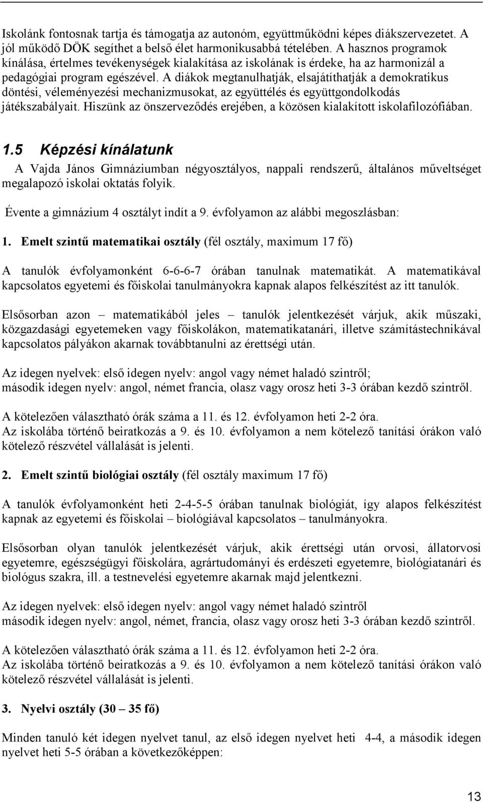 A diákok megtanulhatják, elsajátíthatják a demokratikus döntési, véleményezési mechanizmusokat, az együttélés és együttgondolkodás játékszabályait.