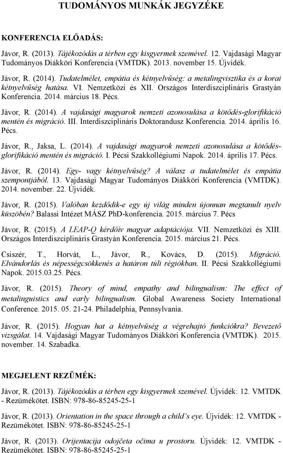 március 18. Pécs. Jávor, R. (2014). A vajdasági magyarok nemzeti azonosulása a kötődés-glorifikáció mentén és migráció. III. Interdiszciplináris Doktorandusz Konferencia. 2014. április 16. Pécs. Jávor, R., Jaksa, L.