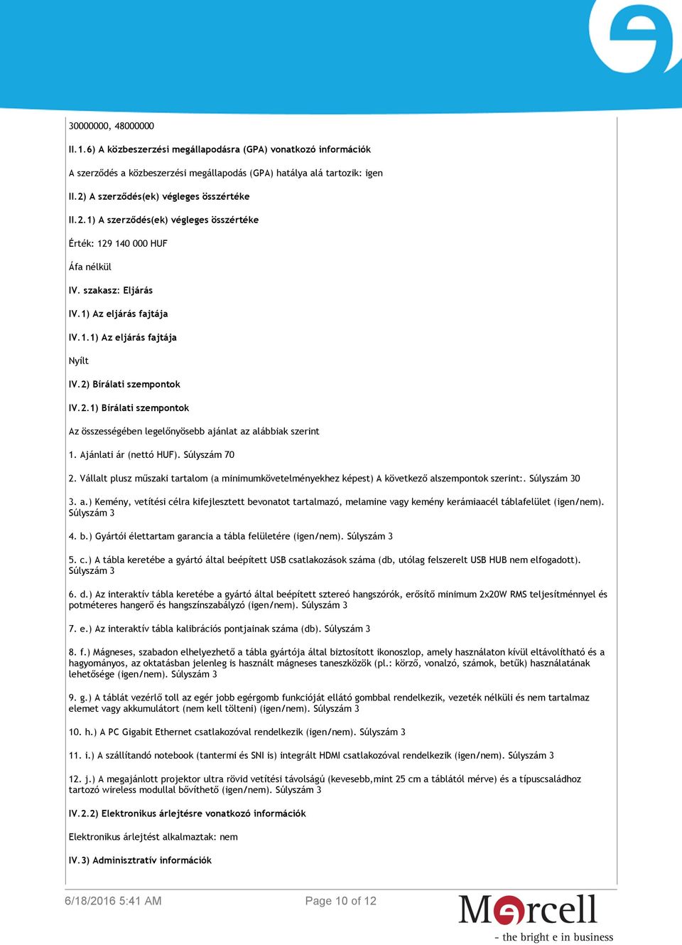 2) Bírálati szempontok IV.2.1) Bírálati szempontok Az összességében legelőnyösebb ajánlat az alábbiak szerint 1. Ajánlati ár (nettó HUF). Súlyszám 70 2.