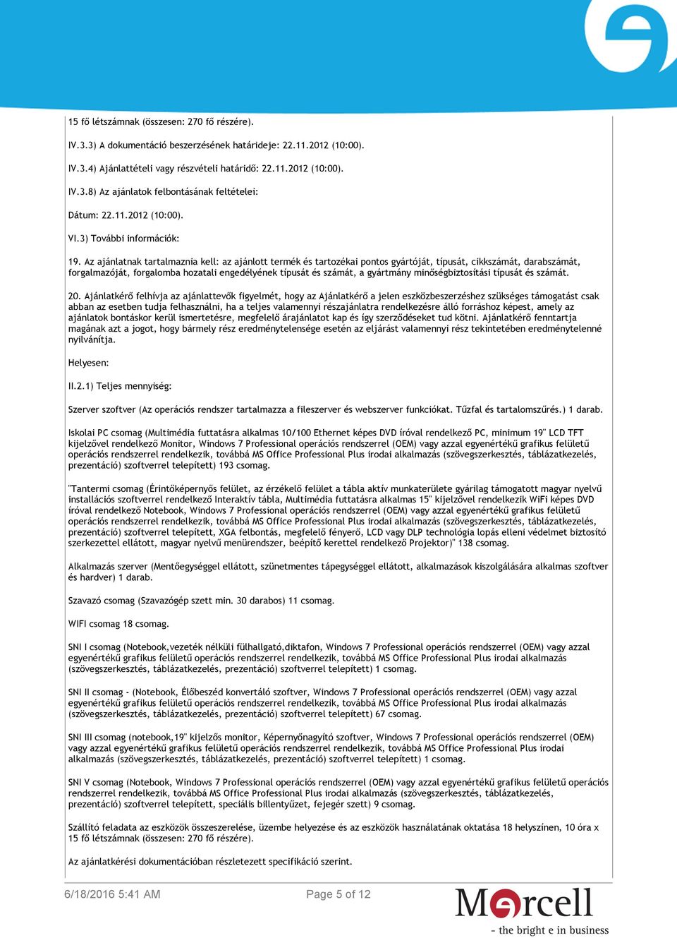 Az ajánlatnak tartalmaznia kell: az ajánlott termék és tartozékai pontos gyártóját, típusát, cikkszámát, darabszámát, forgalmazóját, forgalomba hozatali engedélyének típusát és számát, a gyártmány