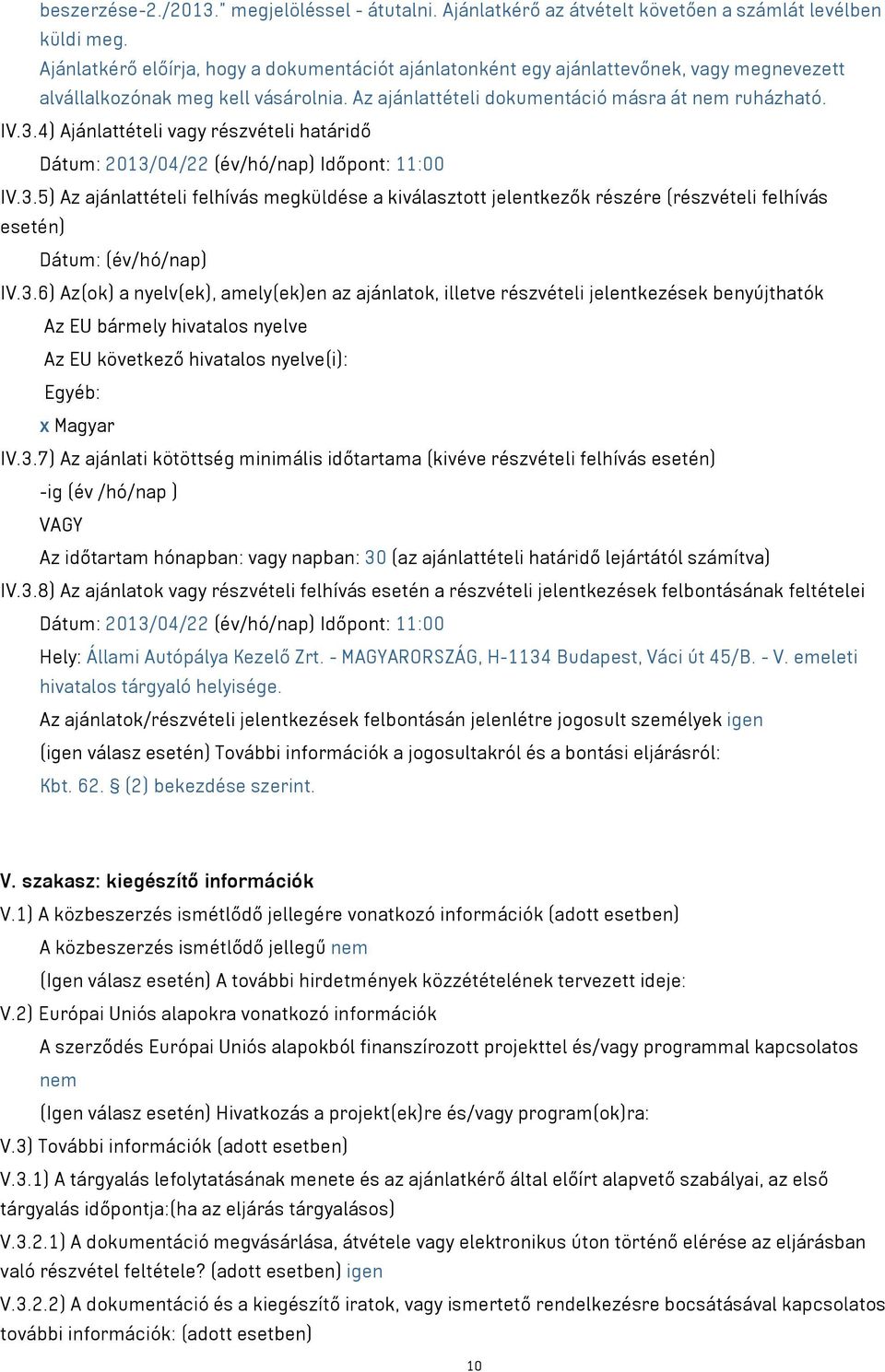 4) Ajánlattételi vagy részvételi határidő Dátum: 2013/04/22 (év/hó/nap) Időpont: 11:00 IV.3.5) Az ajánlattételi felhívás megküldése a kiválasztott jelentkezők részére (részvételi felhívás esetén) Dátum: (év/hó/nap) IV.