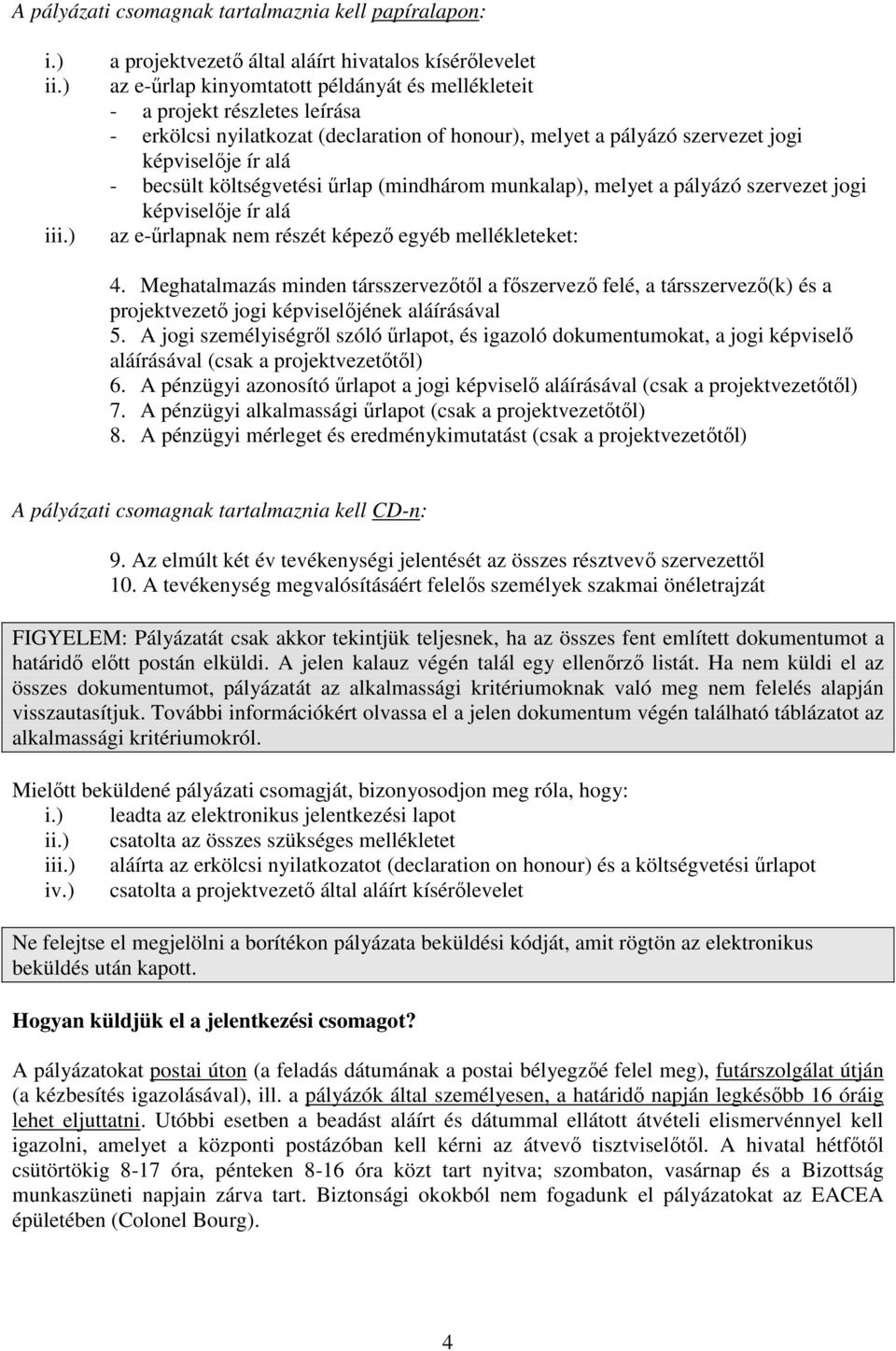 szervezet jogi képviselője ír alá - becsült költségvetési űrlap (mindhárom munkalap), melyet a pályázó szervezet jogi képviselője ír alá az e-űrlapnak nem részét képező egyéb mellékleteket: 4.