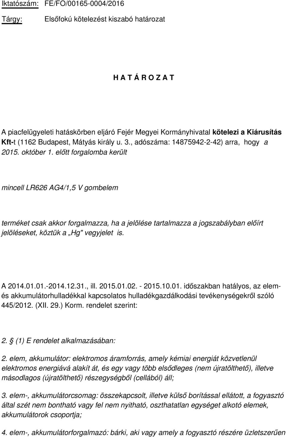 előtt forgalomba került mincell LR626 AG4/1,5 V gombelem terméket csak akkor forgalmazza, ha a jelölése tartalmazza a jogszabályban előírt jelöléseket, köztük a Hg" vegyjelet is. A 2014.01.01.-2014.