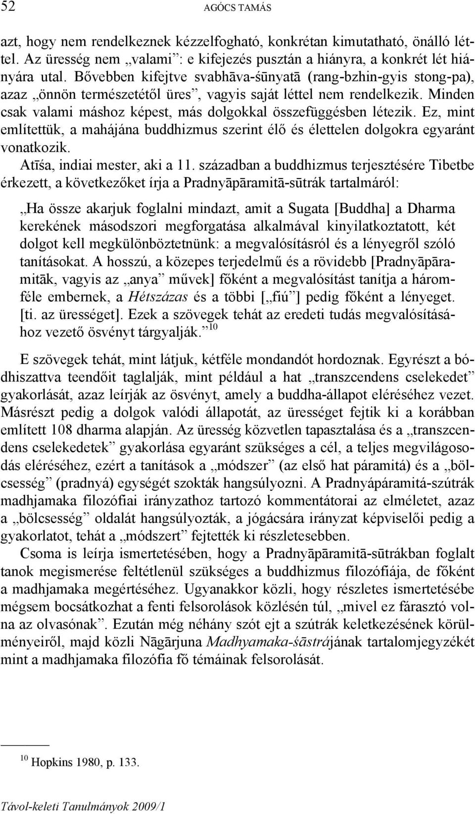 Minden csak valami máshoz képest, más dolgokkal összefüggésben létezik. Ez, mint említettük, a mahájána buddhizmus szerint élő és élettelen dolgokra egyaránt vonatkozik.