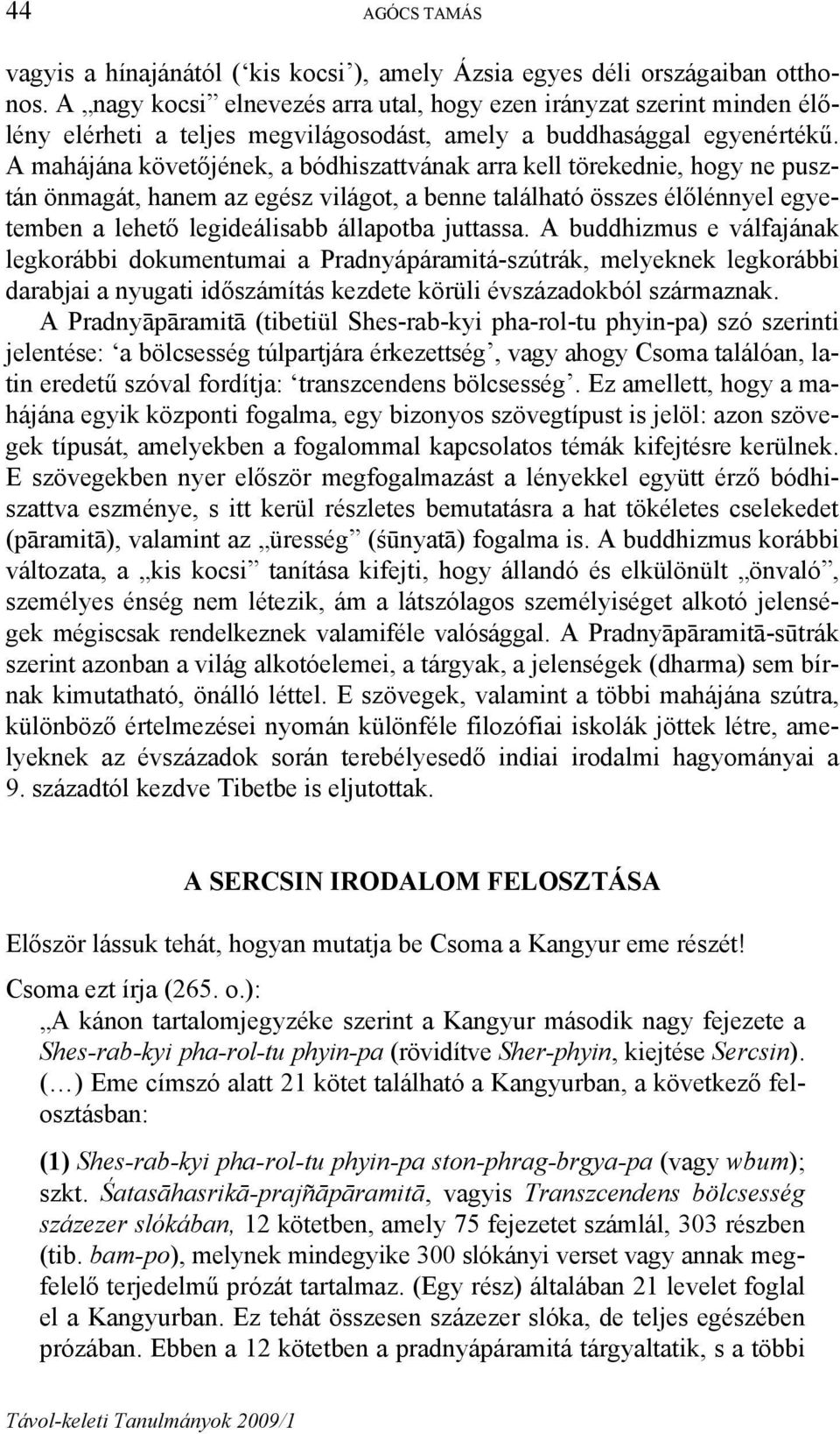 A mahájána követőjének, a bódhiszattvának arra kell törekednie, hogy ne pusztán önmagát, hanem az egész világot, a benne található összes élőlénnyel egyetemben a lehető legideálisabb állapotba