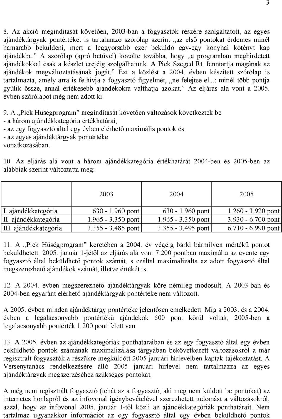 A Pick Szeged Rt. fenntartja magának az ajándékok megváltoztatásának jogát. Ezt a közlést a 2004. évben készített szórólap is tartalmazta, amely arra is felhívja a fogyasztó figyelmét, ne felejtse el.