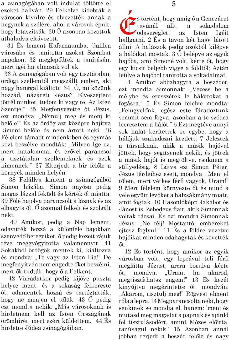 33 A zsinagógában volt egy tisztátalan, ördögi szellemtől megszállt ember, aki nagy hanggal kiáltott: 34 Ó, mi közünk hozzád, názáreti Jézus? Elveszejteni jöttél minket; tudom ki vagy te.