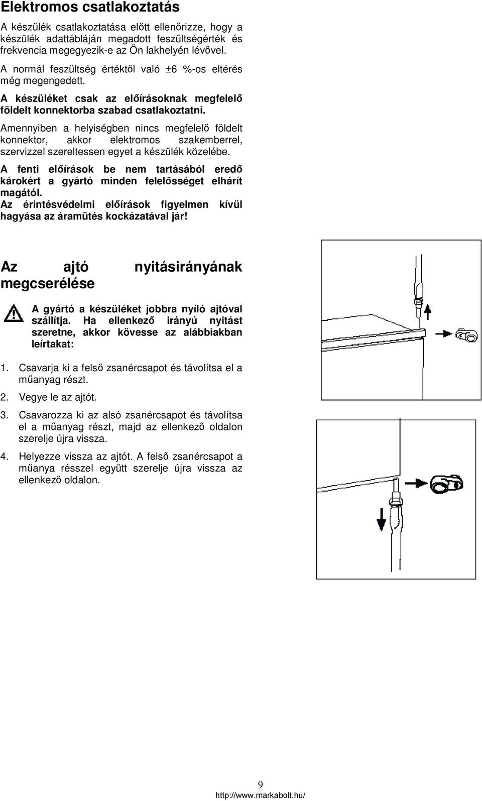 Amennyiben a helyiségben nincs megfelelő földelt konnektor, akkor elektromos szakemberrel, szervizzel szereltessen egyet a készülék közelébe.