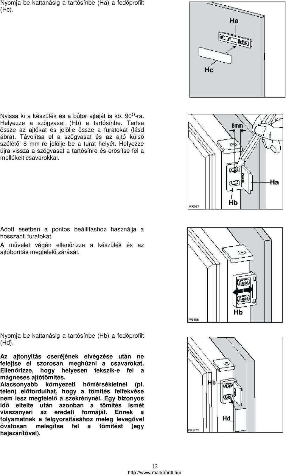 Helyezze újra vissza a szögvasat a tartósínre és erősítse fel a mellékelt csavarokkal. Adott esetben a pontos beállításhoz használja a hosszanti furatokat.