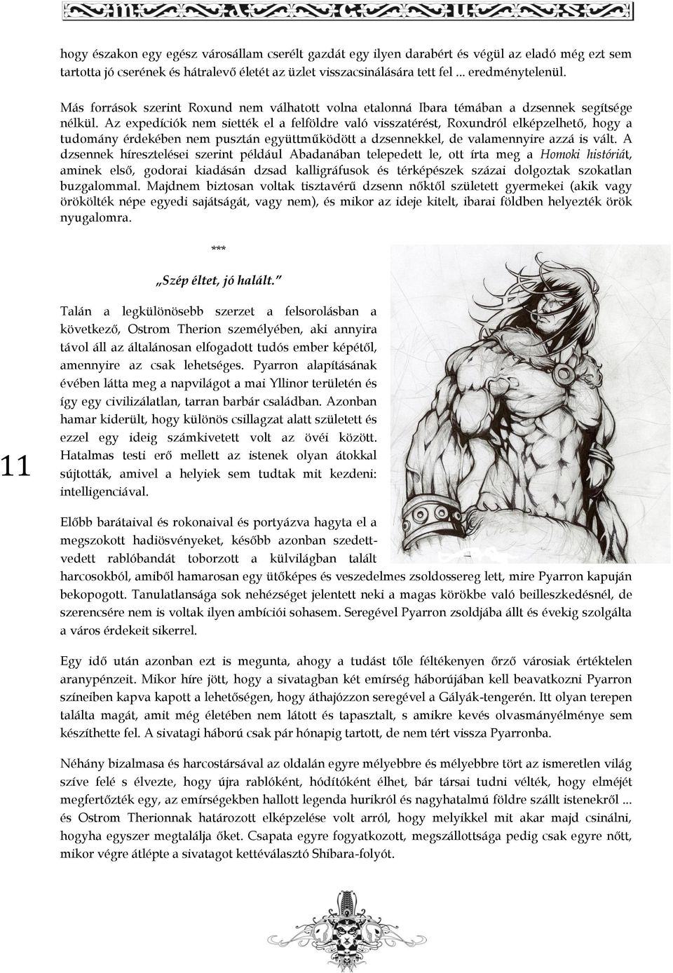 Az expedíciók nem siették el a felföldre való visszatérést, Roxundról elképzelhető, hogy a tudomány érdekében nem pusztán együttműködött a dzsennekkel, de valamennyire azzá is vált.