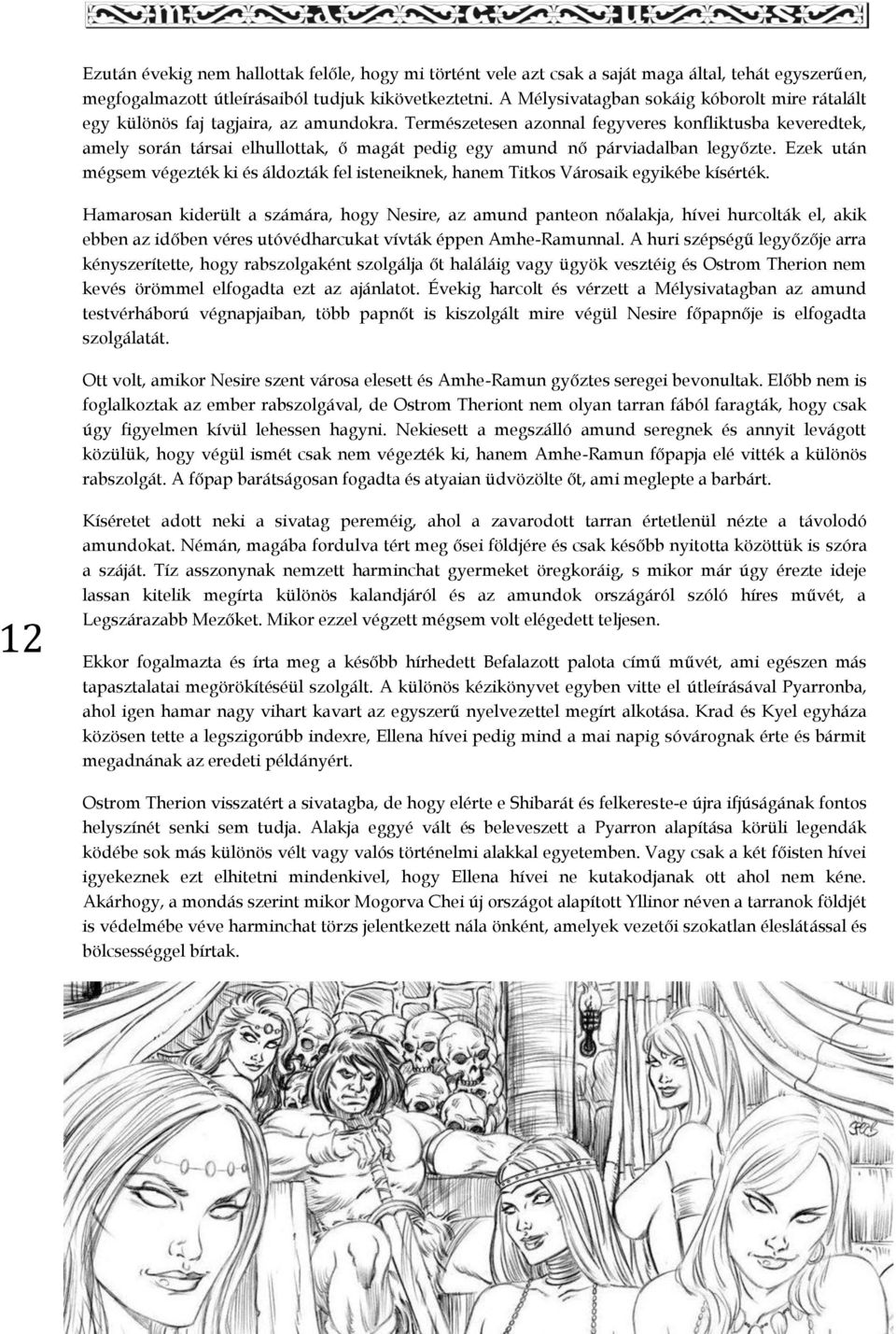 Természetesen azonnal fegyveres konfliktusba keveredtek, amely során társai elhullottak, ő magát pedig egy amund nő párviadalban legyőzte.