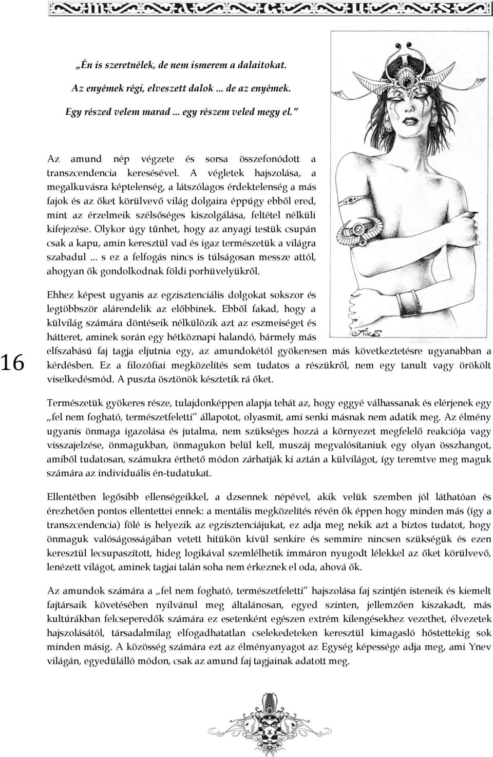 A végletek hajszolása, a megalkuvásra képtelenség, a látszólagos érdektelenség a más fajok és az őket körülvevő világ dolgaira éppúgy ebből ered, mint az érzelmeik szélsőséges kiszolgálása, feltétel