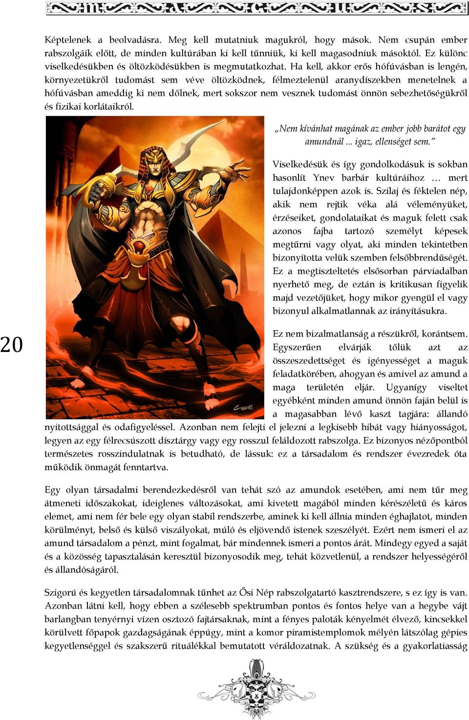 Ha kell, akkor erős hófúvásban is lengén, környezetükről tudomást sem véve öltözködnek, félmeztelenül aranydíszekben menetelnek a hófúvásban ameddig ki nem dőlnek, mert sokszor nem vesznek tudomást