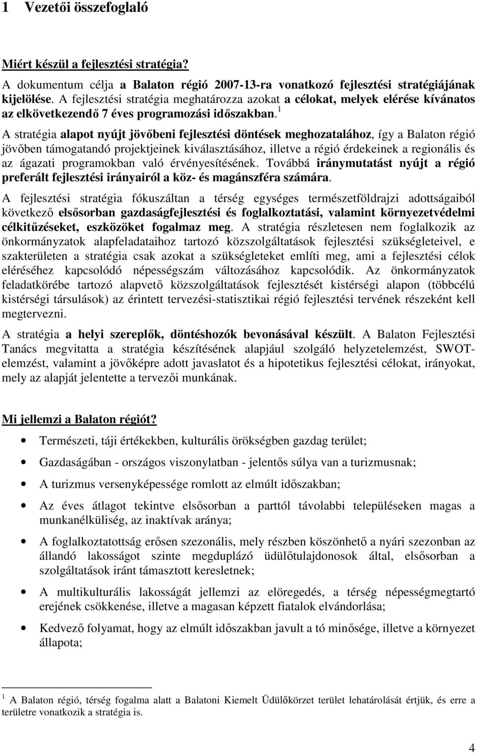 1 A stratégia alapot nyújt jövőbeni fejlesztési döntések meghozatalához, így a Balaton régió jövőben támogatandó projektjeinek kiválasztásához, illetve a régió érdekeinek a regionális és az ágazati