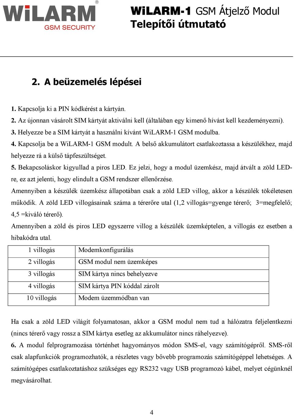 5. Bekapcsoláskor kigyullad a piros LED. Ez jelzi, hogy a modul üzemkész, majd átvált a zöld LEDre, ez azt jelenti, hogy elindult a GSM rendszer ellenırzése.
