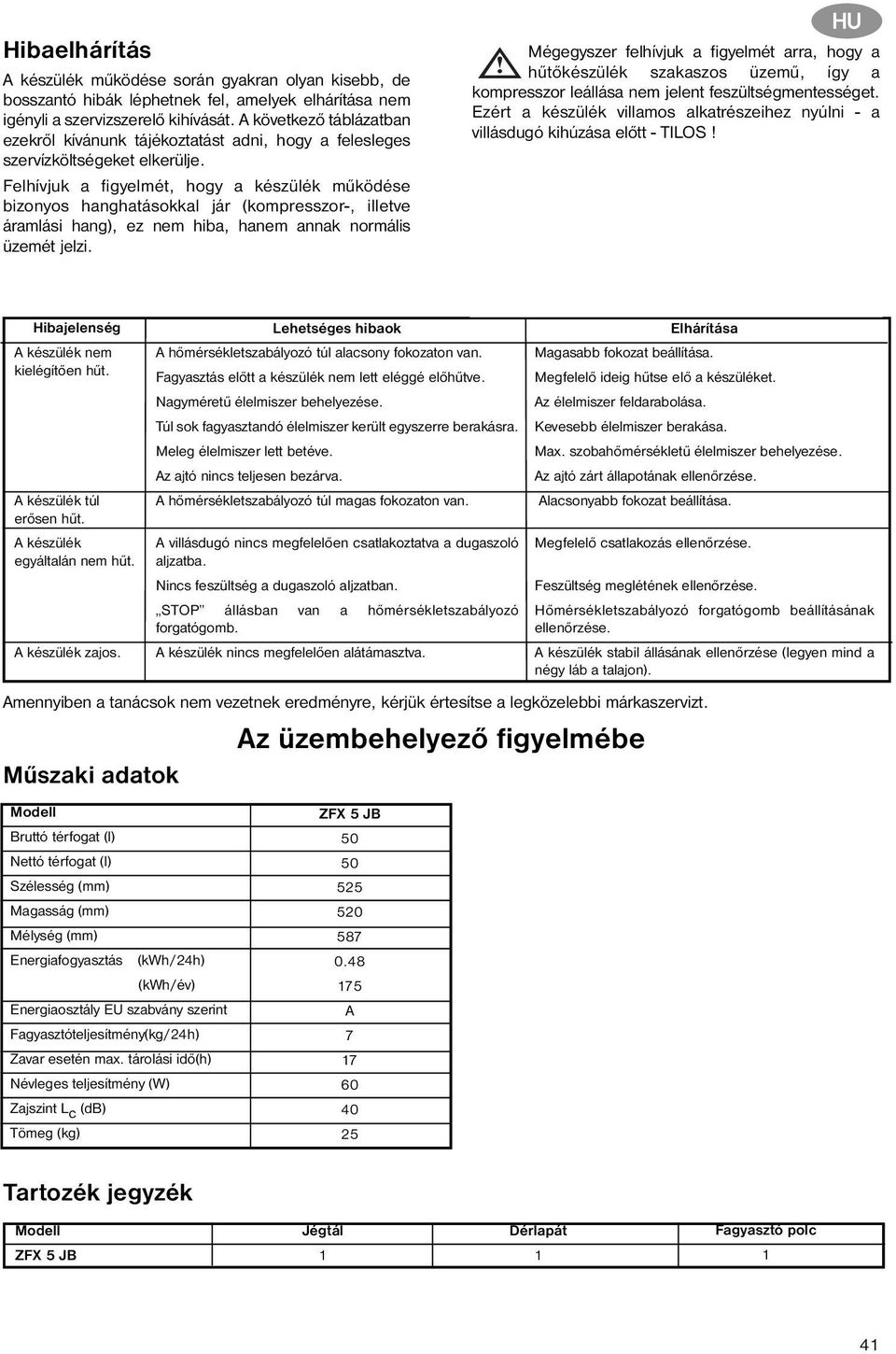 Felhívjuk a figyelmét, hogy a készülék működése bizonyos hanghatásokkal jár (kompresszor-, illetve áramlási hang), ez nem hiba, hanem annak normális üzemét jelzi.