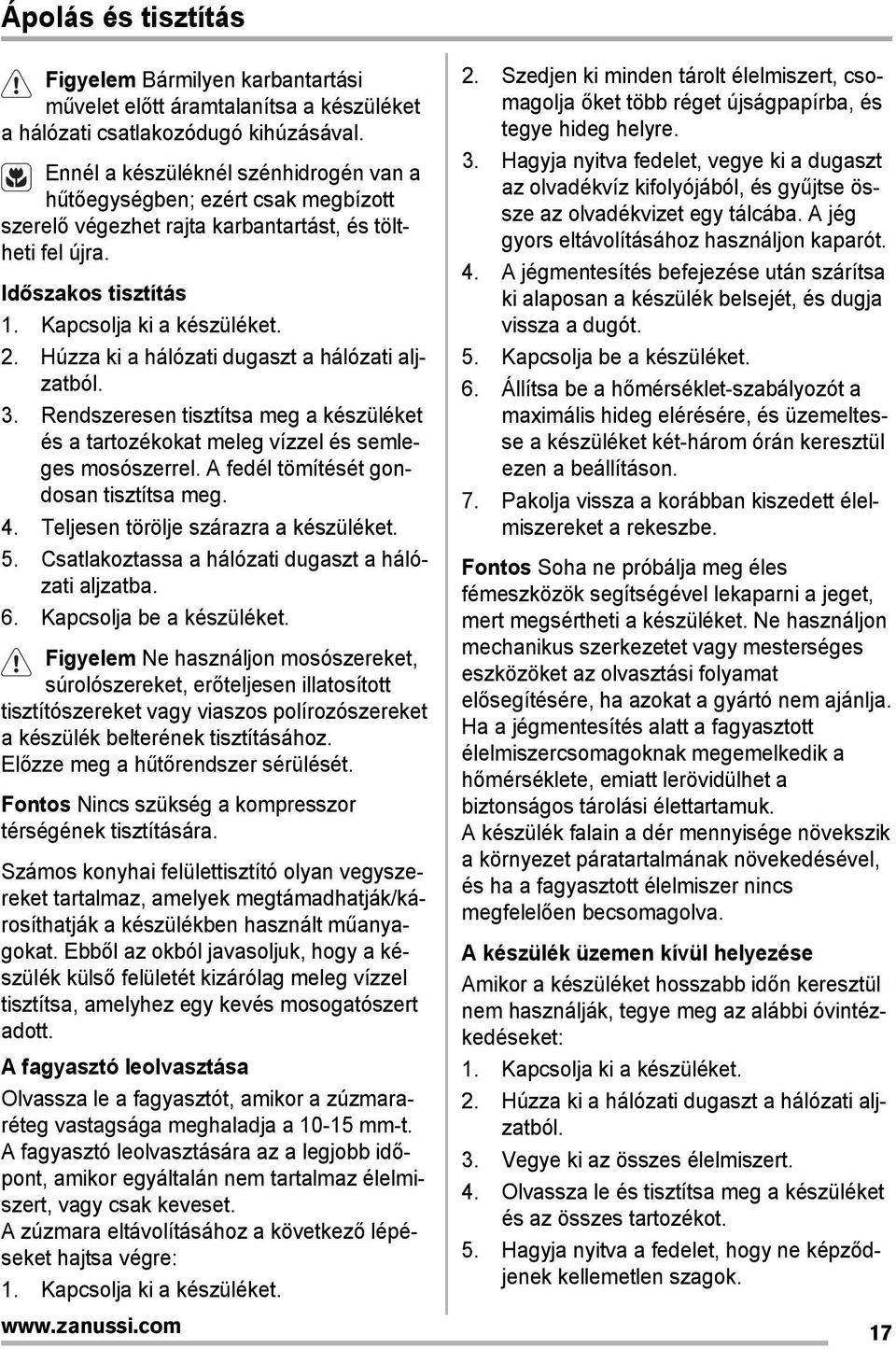 Húzza ki a hálózati dugaszt a hálózati aljzatból. 3. Rendszeresen tisztítsa meg a készüléket és a tartozékokat meleg vízzel és semleges mosószerrel. A fedél tömítését gondosan tisztítsa meg. 4.