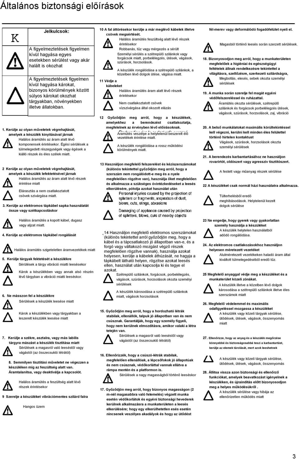 Kerülje az olyan műveletek végrehajtását, amelyek a készülék kinyitásával járnak Halálos áramütés az áram alatt lévő komponensek érintésekor.