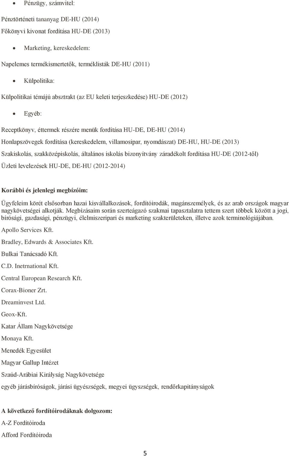 nyomdászat) DE-HU, HU-DE (2013) Szakiskolás, szakközépiskolás, általános iskolás bizonyítvány záradékolt fordítása HU-DE (2012-től) Üzleti levelezések HU-DE, DE-HU (2012-2014) Korábbi és jelenlegi