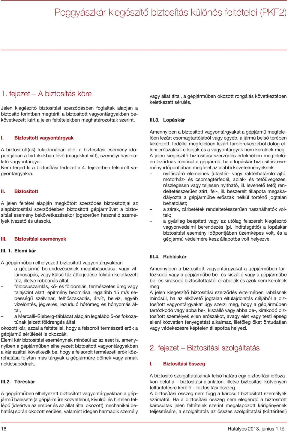 meghatározottak szerint. I. Biztosított vagyontárgyak A biztosított(ak) tulajdonában álló, a biztosítási esemény időpontjában a birtokukban lévő (magukkal vitt), személyi használatú vagyontárgyai.