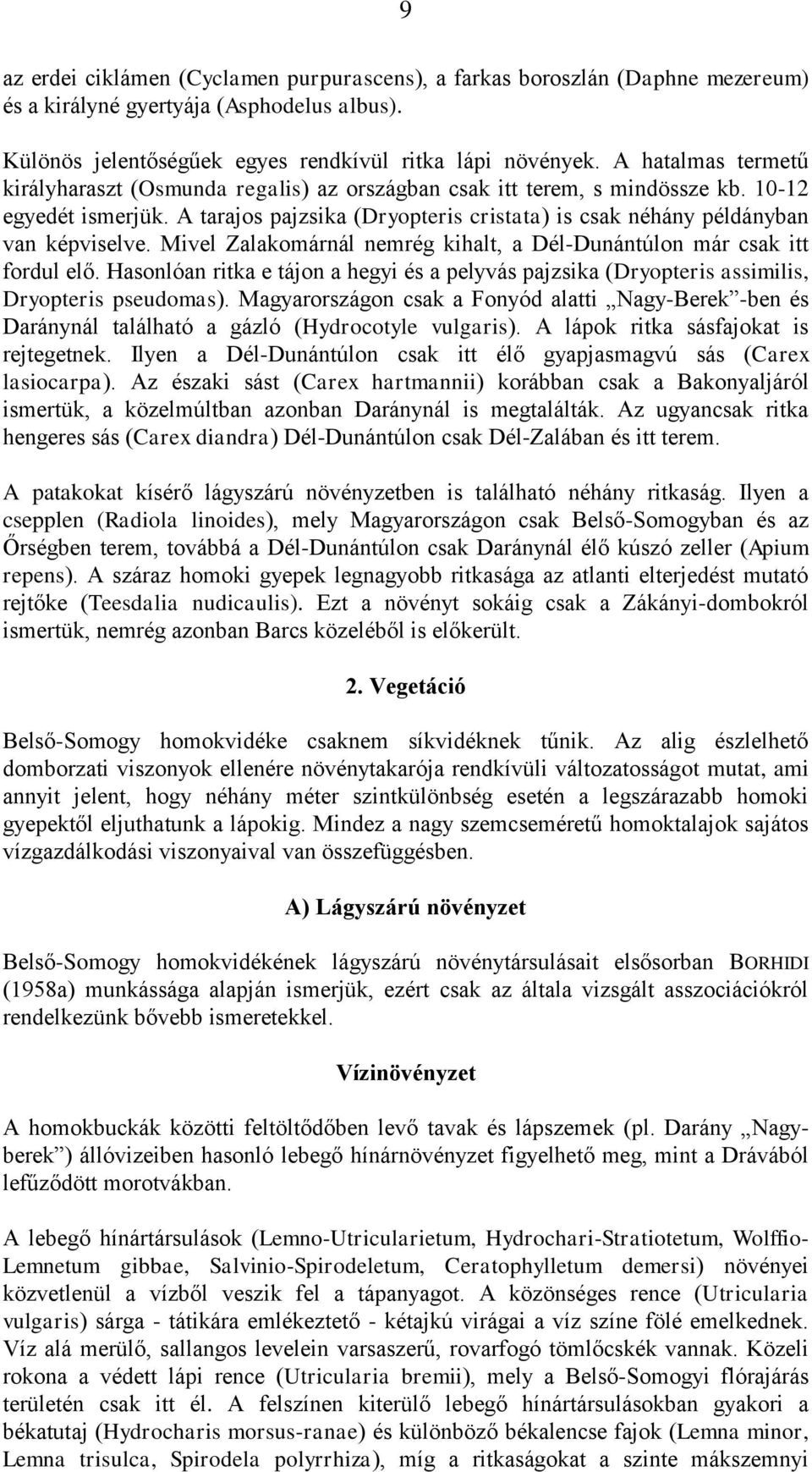 A tarajos pajzsika (Dryopteris cristata) is csak néhány példányban van képviselve. Mivel Zalakomárnál nemrég kihalt, a Dél-Dunántúlon már csak itt fordul elő.