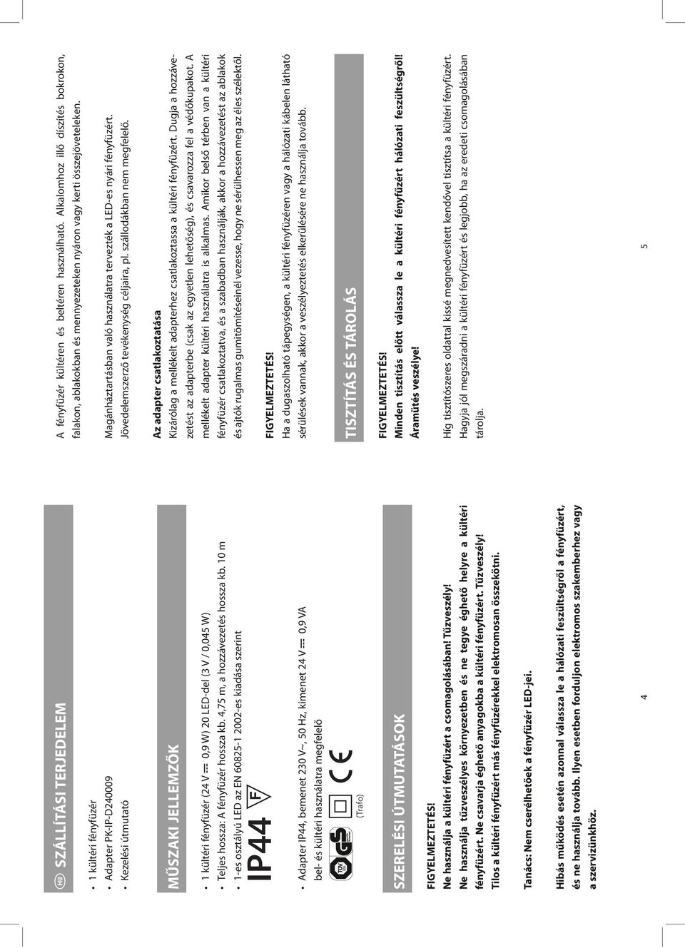 Jövedelemszerző tevékenység céljaira, pl. szállodákban nem megfelelő. MŰSZAKI JELLEMZŐK 1 kültéri fényfüzér (24 V 0,9 W) 20 LED-del (3 V / 0,045 W) Teljes hossza: A fényfüzér hossza kb.