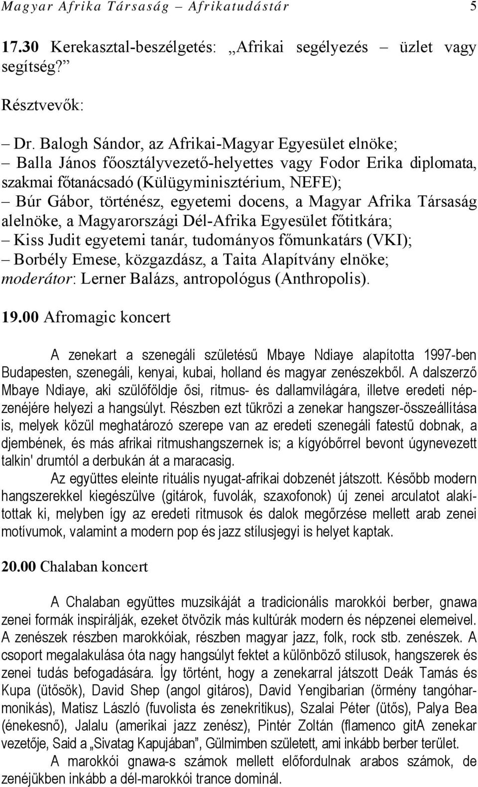 docens, a Magyar Afrika Társaság alelnöke, a Magyarországi Dél-Afrika Egyesület főtitkára; Kiss Judit egyetemi tanár, tudományos főmunkatárs (VKI); Borbély Emese, közgazdász, a Taita Alapítvány