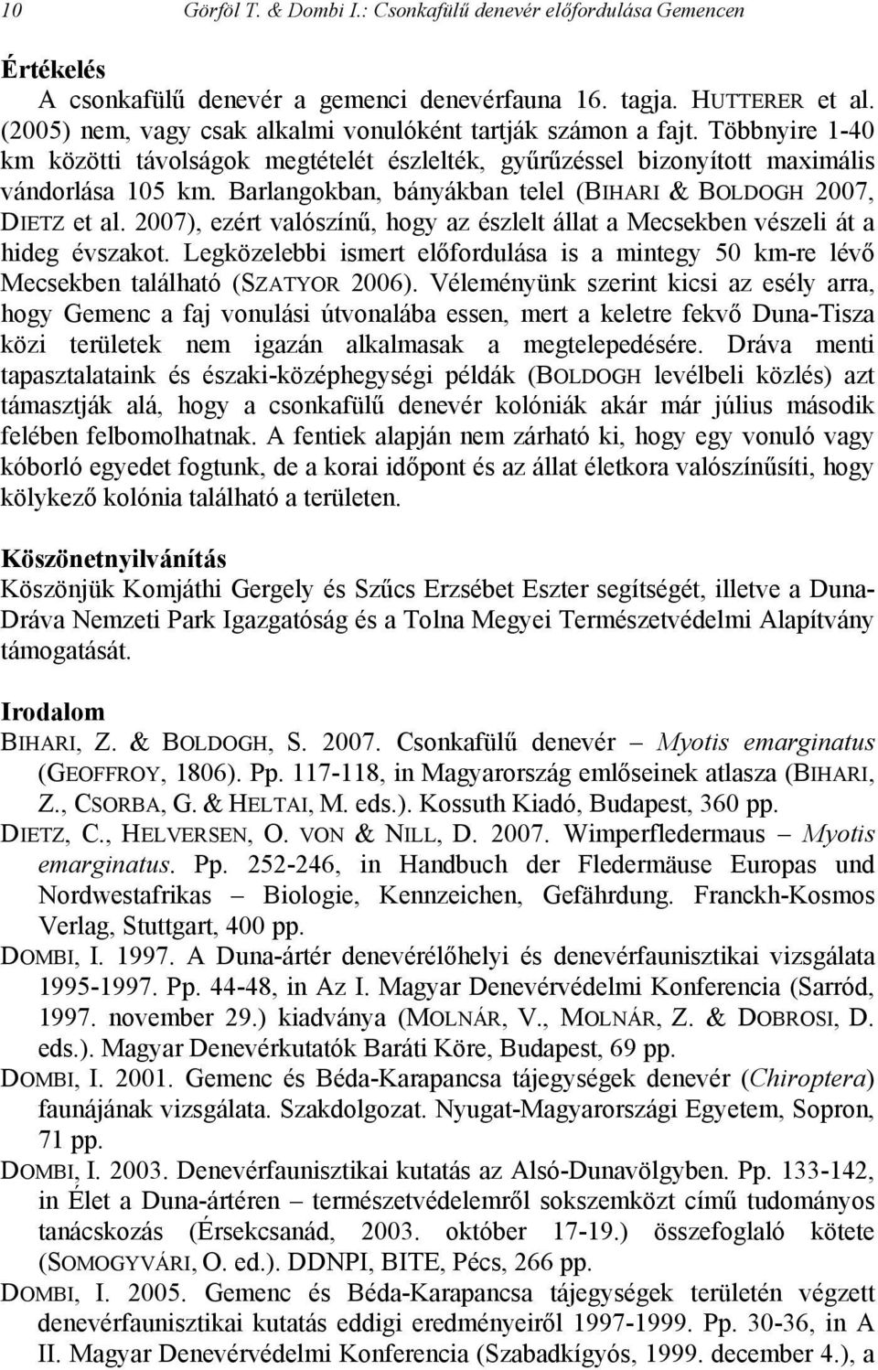 Barlangokban, bányákban telel (BIHARI & BOLDOGH 2007, DIETZ et al. 2007), ezért valószínű, hogy az észlelt állat a Mecsekben vészeli át a hideg évszakot.