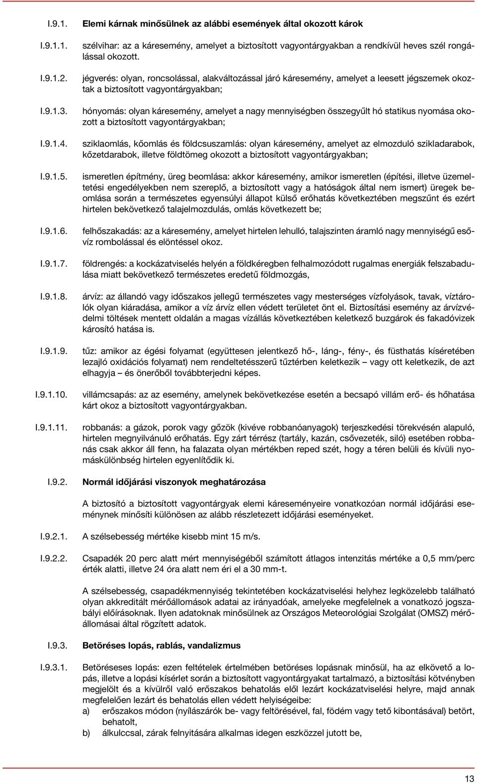 hó statikus nyomása okozott a biztosított vagyontárgyakban; sziklaomlás, kőomlás és földcsuszamlás: olyan káresemény, amelyet az elmozduló szikladarabok, kőzetdarabok, illetve földtömeg okozott a