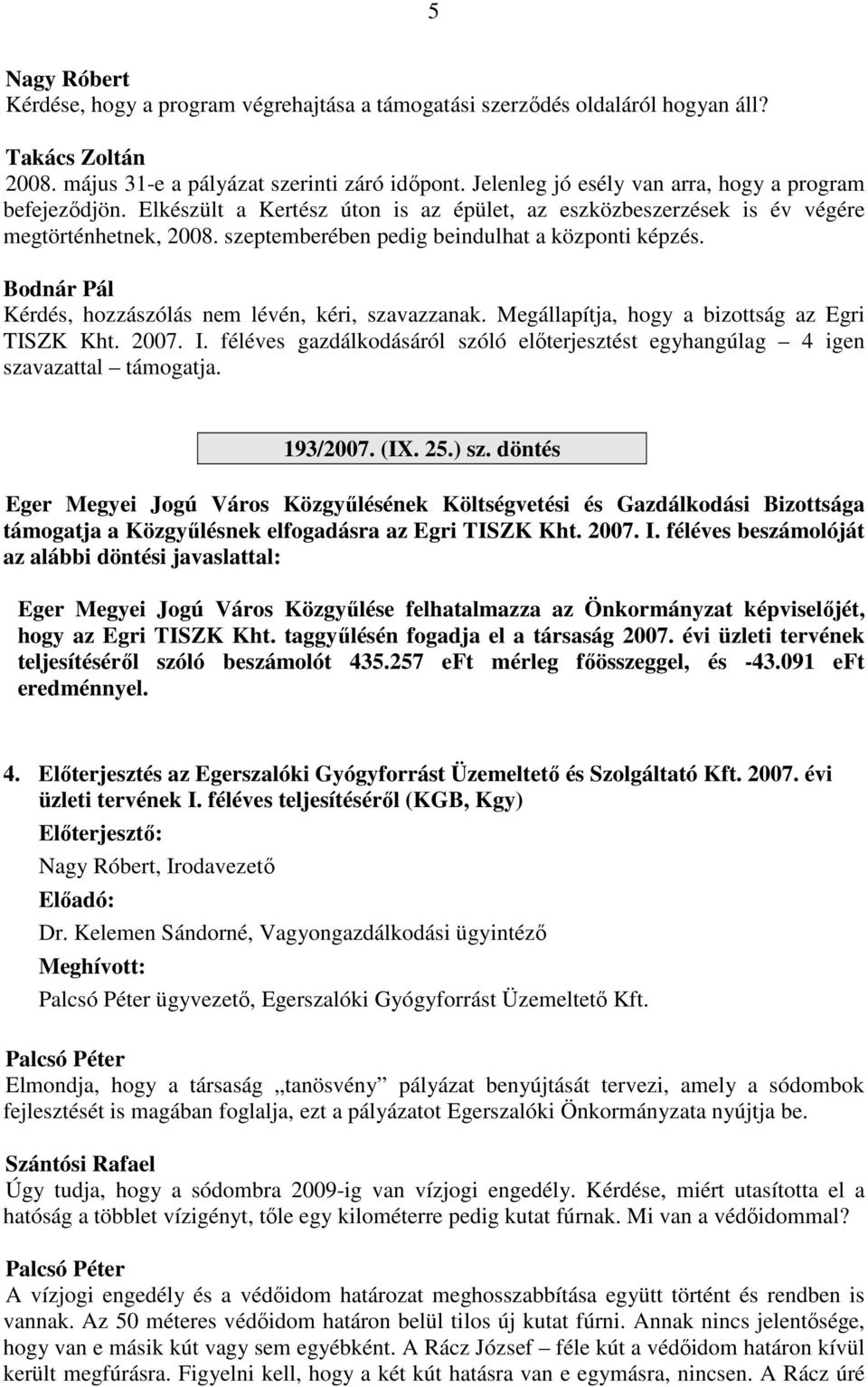 szeptemberében pedig beindulhat a központi képzés. Kérdés, hozzászólás nem lévén, kéri, szavazzanak. Megállapítja, hogy a bizottság az Egri TISZK Kht. 2007. I.