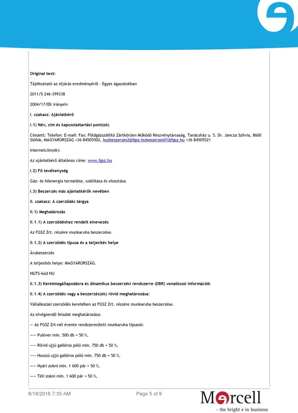 Jancza Szilvia, 8600 Siófok, MAGYARORSZÁG +36 84505502, kozbeszerzes2@fgsz.hubeszerzes01@fgsz.hu +36 84505521 Internetcím(ek): Az ajánlatkérő általános címe: www.fgsz.hu I.