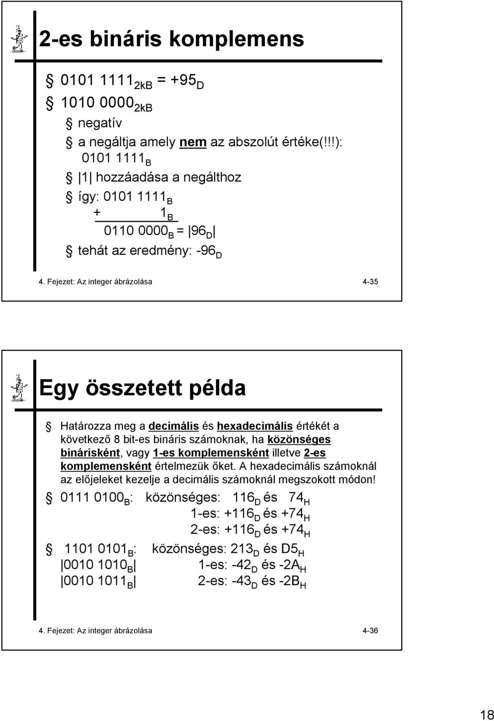 Fejezet: Az integer ábrázolása 4-35 Egy összetett példa Határozza meg a decimális és hexadecimális értékét a következő 8 bit-es bináris számoknak, ha közönséges binárisként, vagy 1-es