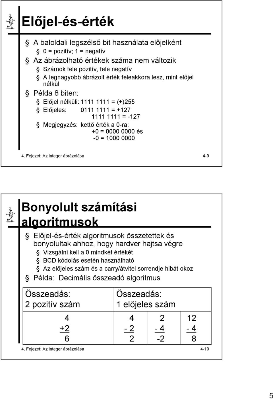 Fejezet: Az integer ábrázolása 4-9 Bonyolult számítási algoritmusok Előjel-és-érték algoritmusok összetettek és bonyolultak ahhoz, hogy hardver hajtsa végre Vizsgálni kell a 0 mindkét értékét BCD