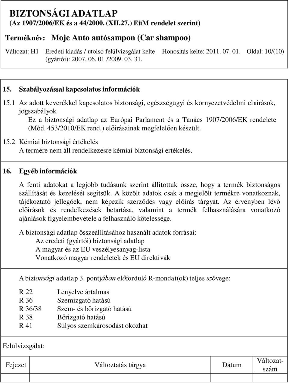 453/2010/EK rend.) előírásainak megfelelően készült. 15.2 Kémiai biztonsági értékelés A termére nem áll rendelkezésre kémiai biztonsági értékelés. 16.