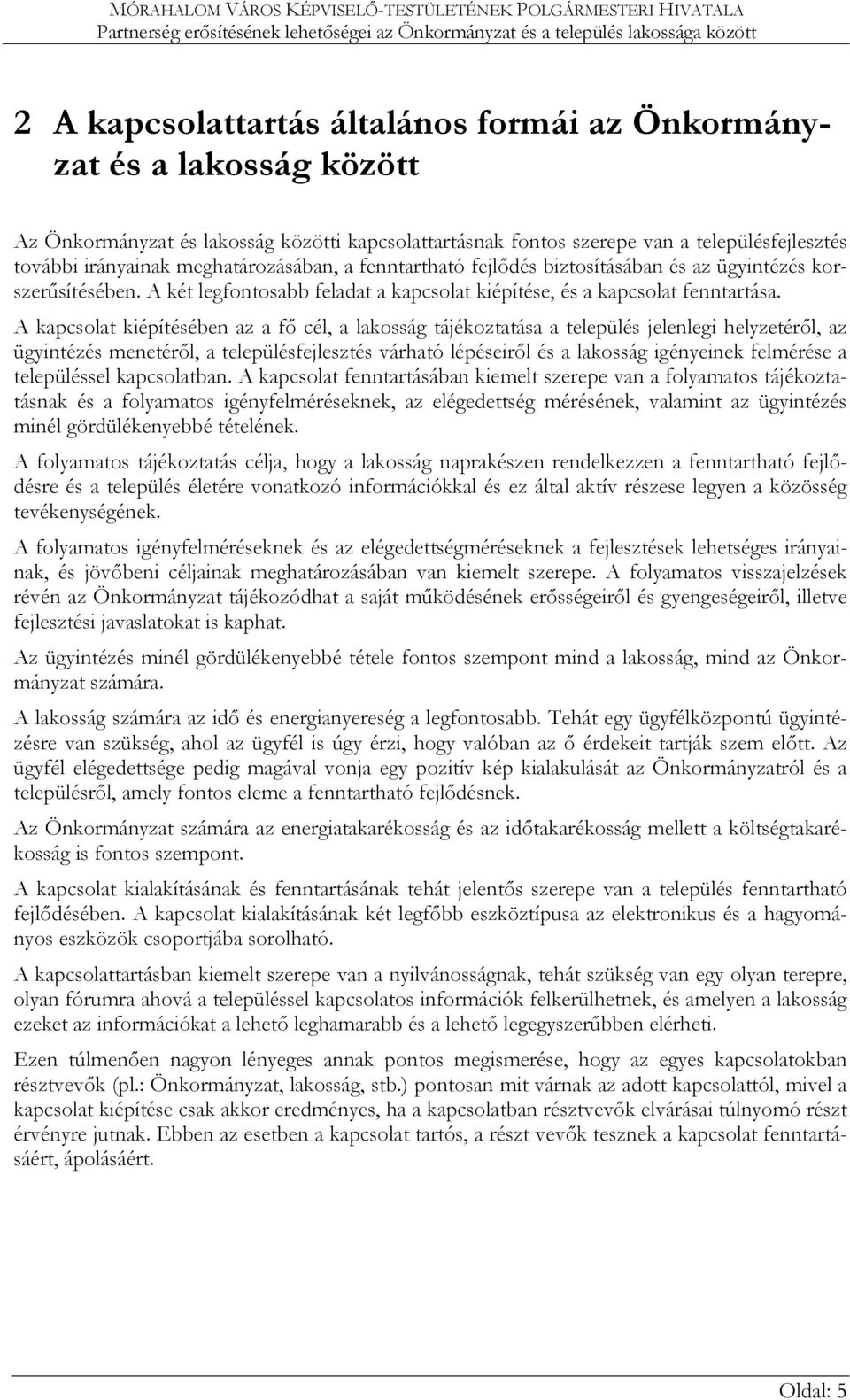 A kapcsolat kiépítésében az a fő cél, a lakosság tájékoztatása a település jelenlegi helyzetéről, az ügyintézés menetéről, a településfejlesztés várható lépéseiről és a lakosság igényeinek felmérése