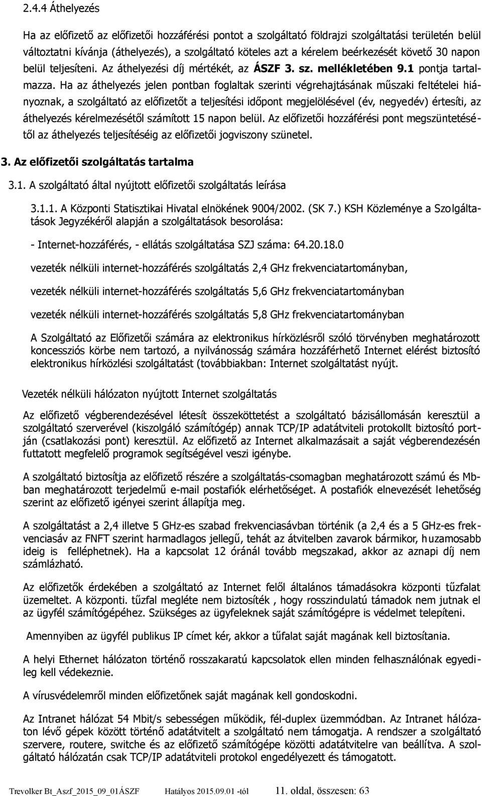 Ha az áthelyezés jelen pontban foglaltak szerinti végrehajtásának műszaki feltételei hiányoznak, a szolgáltató az előfizetőt a teljesítési időpont megjelölésével (év, negyedév) értesíti, az