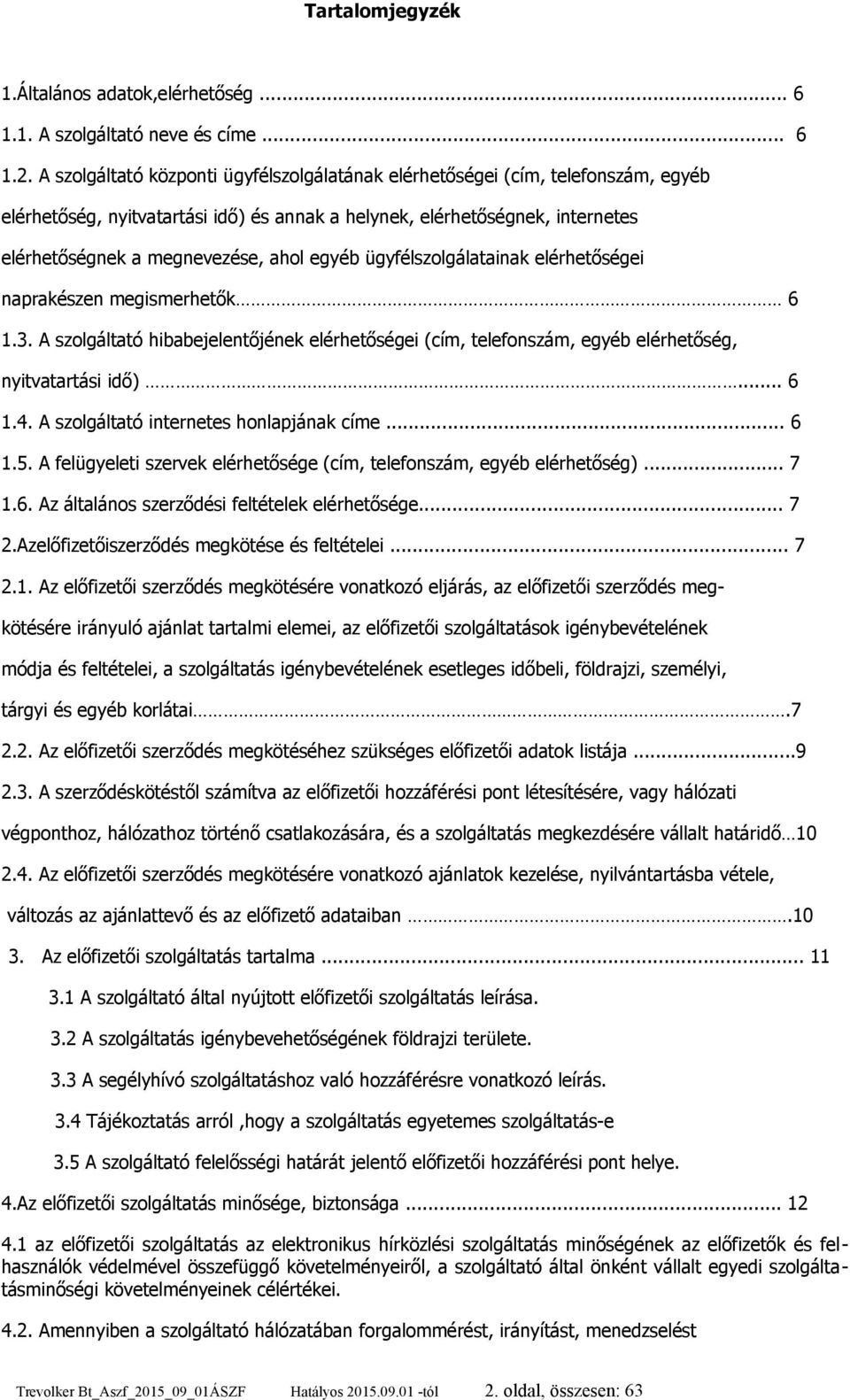 egyéb ügyfélszolgálatainak elérhetőségei naprakészen megismerhetők 6 1.3. A szolgáltató hibabejelentőjének elérhetőségei (cím, telefonszám, egyéb elérhetőség, nyitvatartási idő)... 6 1.4.