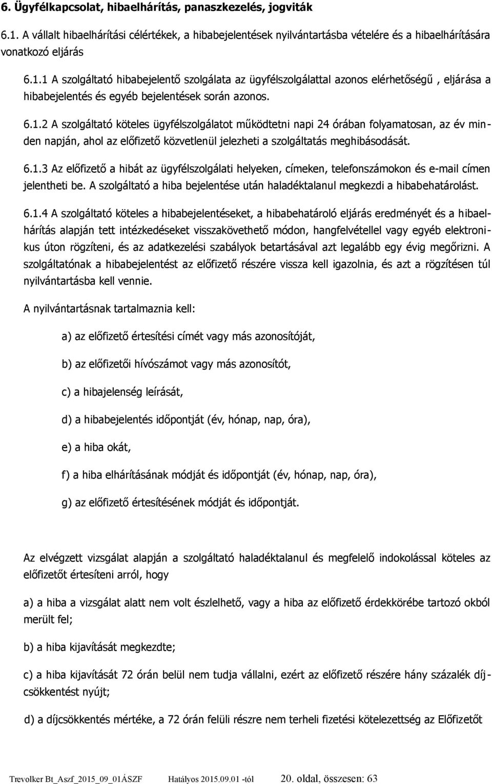 1 A szolgáltató hibabejelentő szolgálata az ügyfélszolgálattal azonos elérhetőségű, eljárása a hibabejelentés és egyéb bejelentések során azonos. 6.1.2 A szolgáltató köteles ügyfélszolgálatot működtetni napi 24 órában folyamatosan, az év minden napján, ahol az előfizető közvetlenül jelezheti a szolgáltatás meghibásodását.