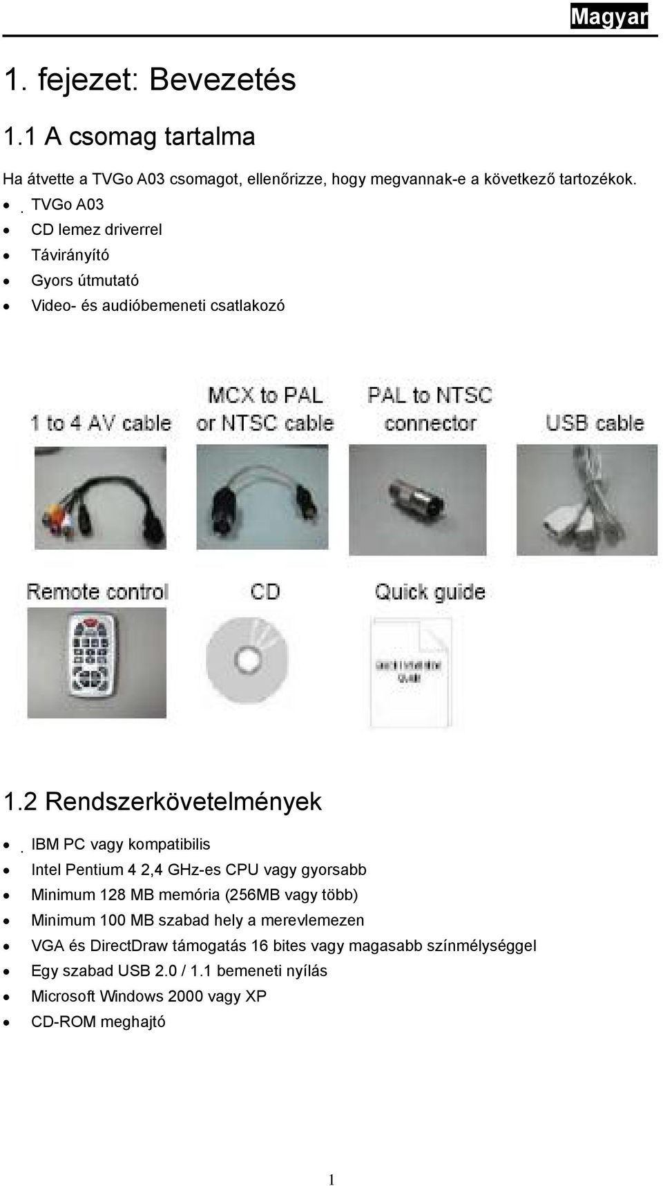 2 Rendszerkövetelmények IBM PC vagy kompatibilis Intel Pentium 4 2,4 GHz-es CPU vagy gyorsabb Minimum 128 MB memória (256MB vagy több)