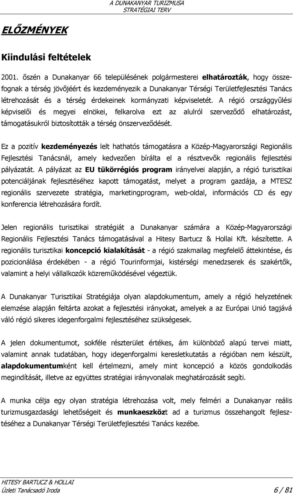 érdekeinek kormányzati képviseletét. A régió országgyűlési képviselői és megyei elnökei, felkarolva ezt az alulról szerveződő elhatározást, támogatásukról biztosították a térség önszerveződését.