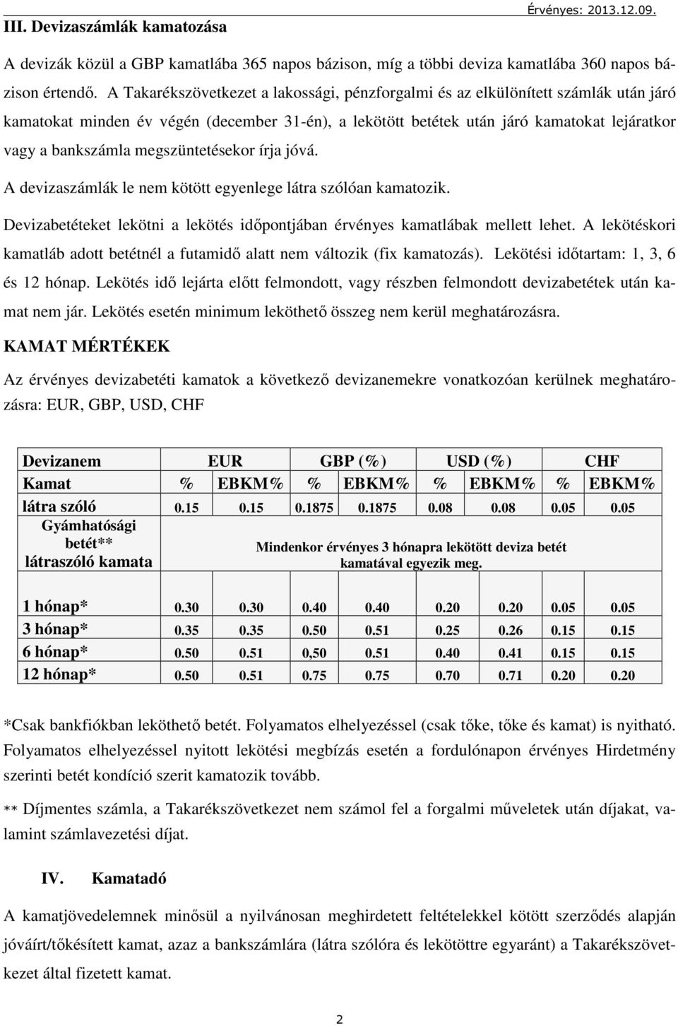 megszüntetésekor írja jóvá. A devizaszámlák le nem kötött egyenlege látra szólóan kamatozik. Devizabetéteket lekötni a lekötés időpontjában érvényes kamatlábak mellett lehet.