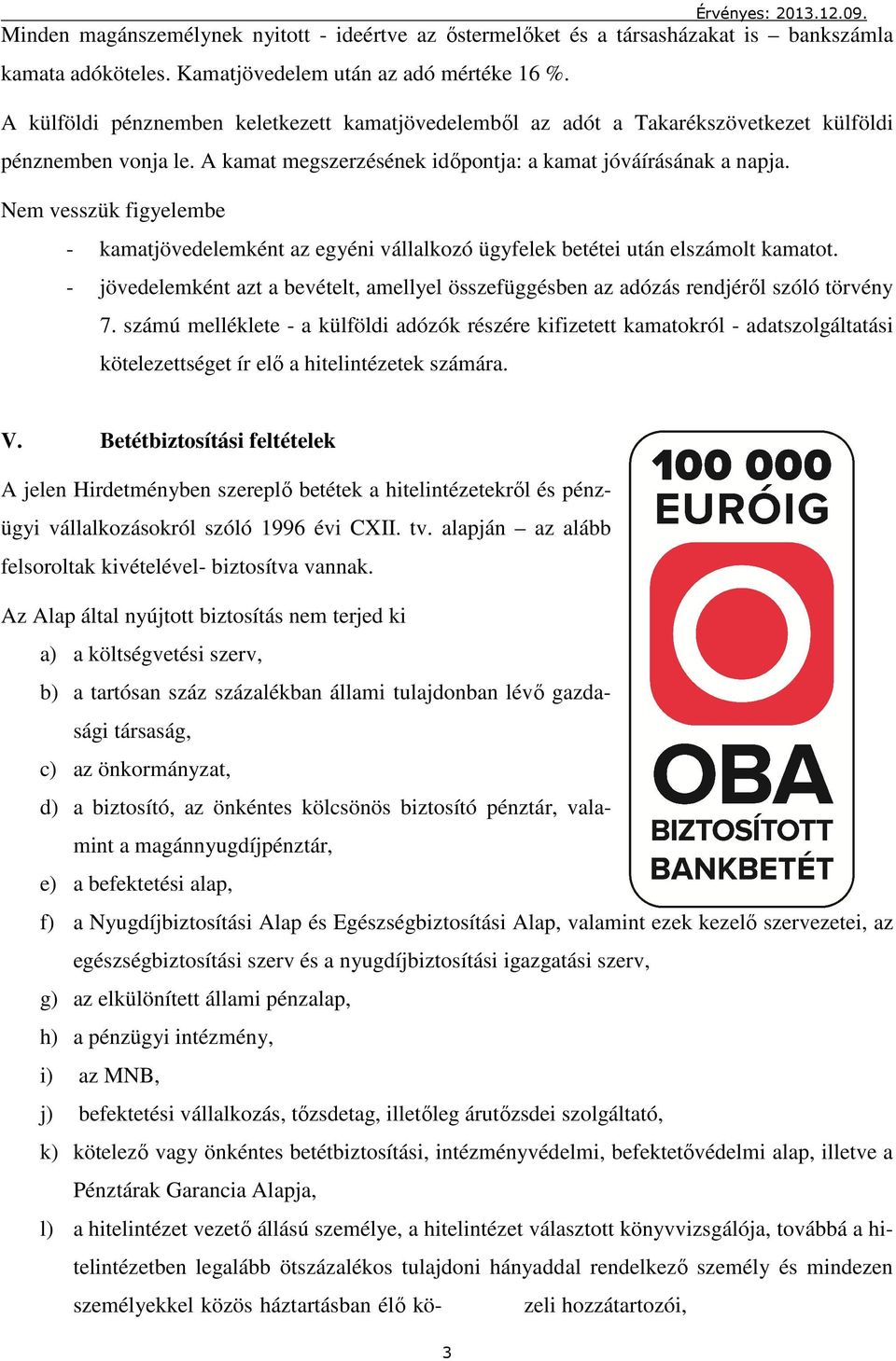 Nem vesszük figyelembe - kamatjövedelemként az egyéni vállalkozó ügyfelek betétei után elszámolt kamatot. - jövedelemként azt a bevételt, amellyel összefüggésben az adózás rendjéről szóló törvény 7.