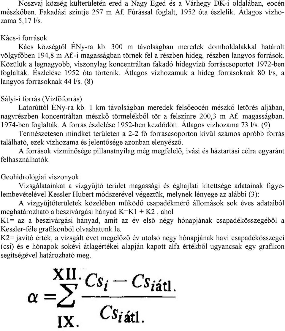 Közülük a legnagyobb, viszonylag koncentráltan fakadó hidegvízű forráscsoportot 1972-ben foglalták. Észlelése 1952 óta történik.