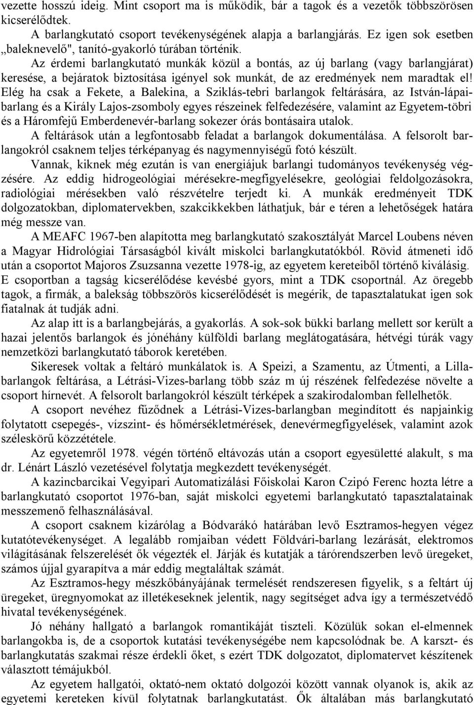 Az érdemi barlangkutató munkák közül a bontás, az új barlang (vagy barlangjárat) keresése, a bejáratok biztosítása igényel sok munkát, de az eredmények nem maradtak el!