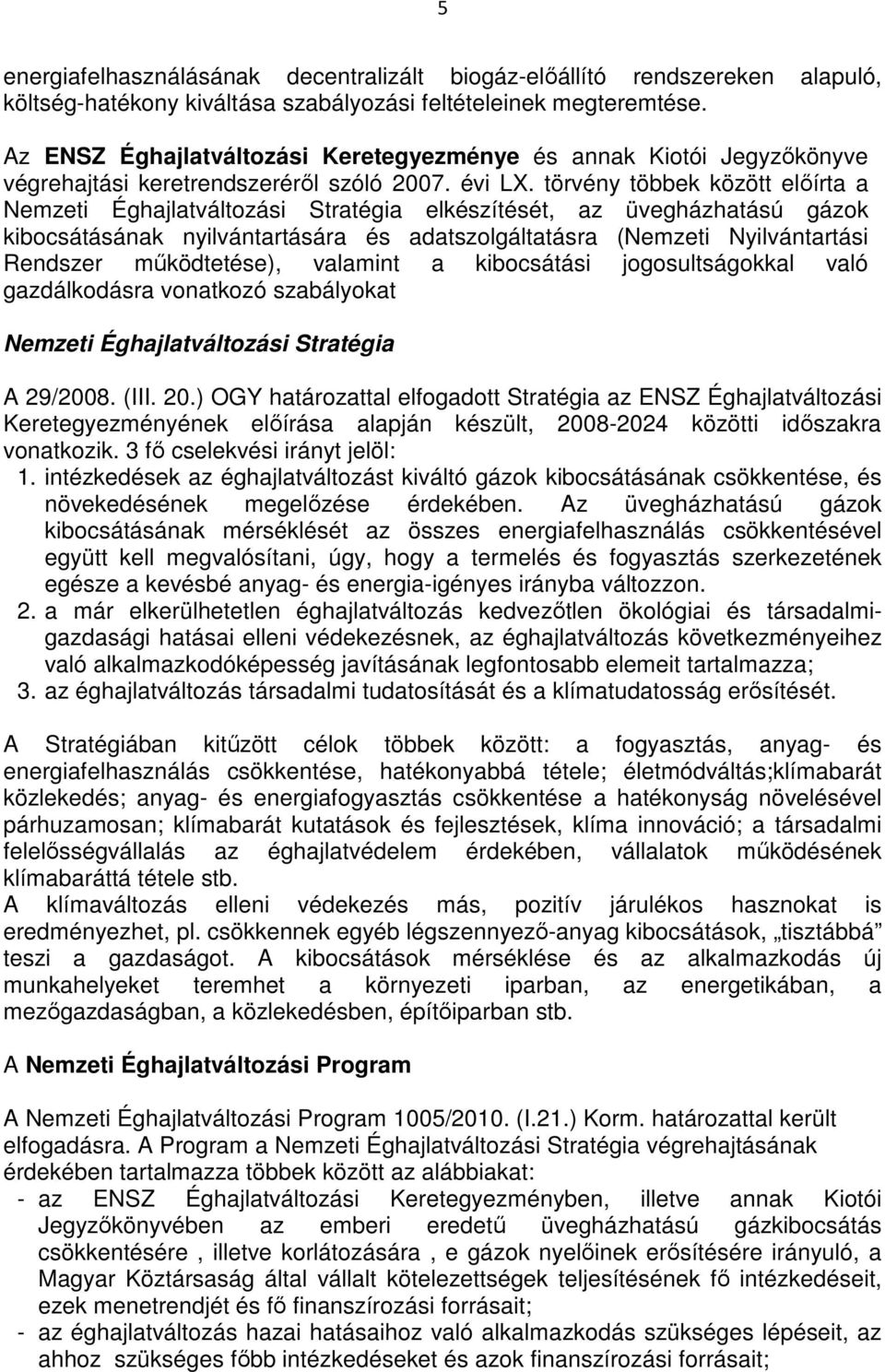 törvény többek között elıírta a Nemzeti Éghajlatváltozási Stratégia elkészítését, az üvegházhatású gázok kibocsátásának nyilvántartására és adatszolgáltatásra (Nemzeti Nyilvántartási Rendszer