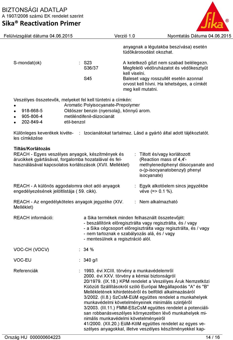 Veszélyes összetevők, melyeket fel kell tüntetni a címkén: Aromatic Polyisocyanate-Prepolymer 918-668-5 Oldószer benzin (nyersolaj), könnyű arom.